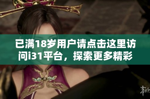 已滿18歲用戶請點擊這里訪問i31平臺，探索更多精彩內(nèi)容