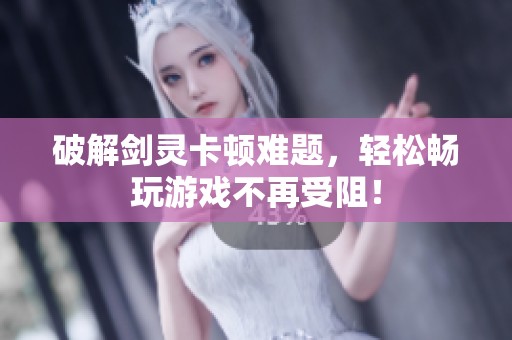 破解劍靈卡頓難題，輕松暢玩游戲不再受阻！