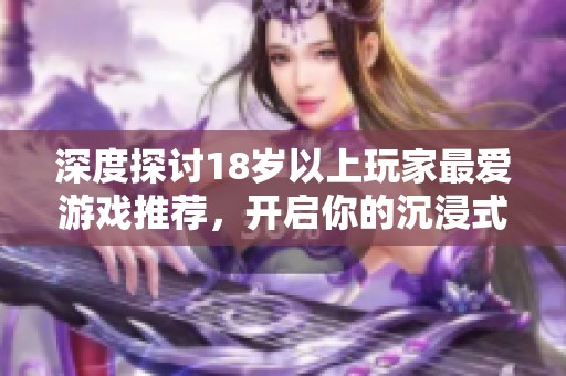 深度探討18歲以上玩家最愛游戲推薦，開啟你的沉浸式娛樂體驗(yàn)之旅
