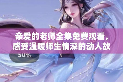 親愛的老師全集免費(fèi)觀看，感受溫暖師生情深的動人故事