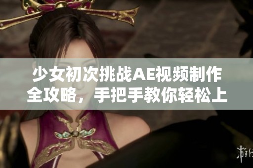 少女初次挑戰(zhàn)AE視頻制作全攻略，手把手教你輕松上手