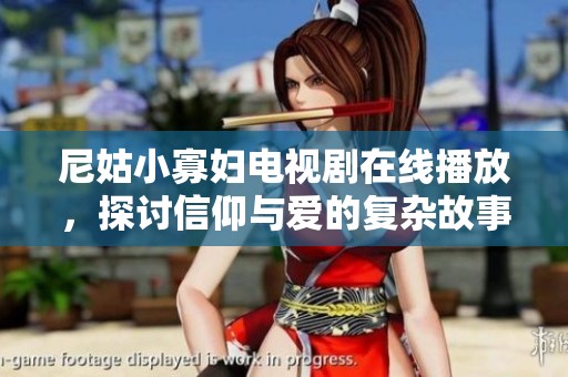 尼姑小寡婦電視劇在線播放，探討信仰與愛的復(fù)雜故事情感