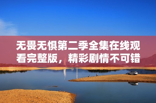 無畏無懼第二季全集在線觀看完整版，精彩劇情不可錯過