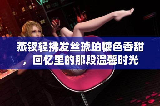 燕釵輕拂發(fā)絲琥珀糖色香甜，回憶里的那段溫馨時光