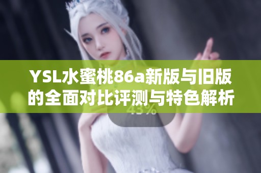 YSL水蜜桃86a新版與舊版的全面對(duì)比評(píng)測(cè)與特色解析