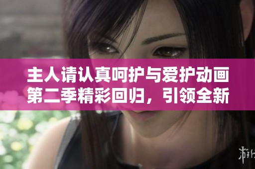 主人請認真呵護與愛護動畫第二季精彩回歸，引領全新冒險之旅