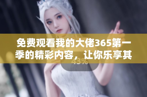 免費觀看我的大佬365第一季的精彩內(nèi)容，讓你樂享其中