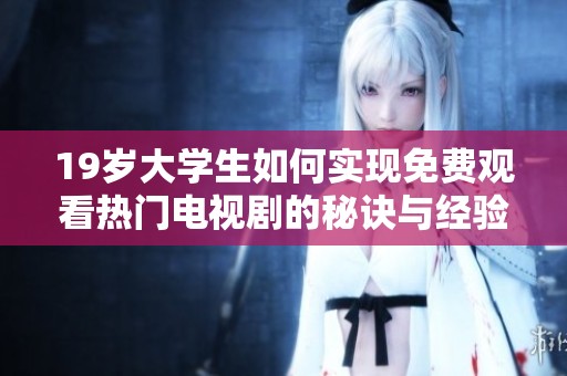 19歲大學生如何實現免費觀看熱門電視劇的秘訣與經驗分享
