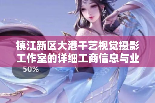 鎮(zhèn)江新區(qū)大港千藝視覺攝影工作室的詳細(xì)工商信息與業(yè)務(wù)介紹