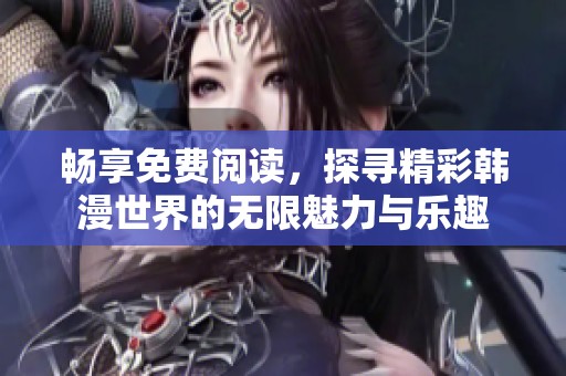 暢享免費(fèi)閱讀，探尋精彩韓漫世界的無限魅力與樂趣