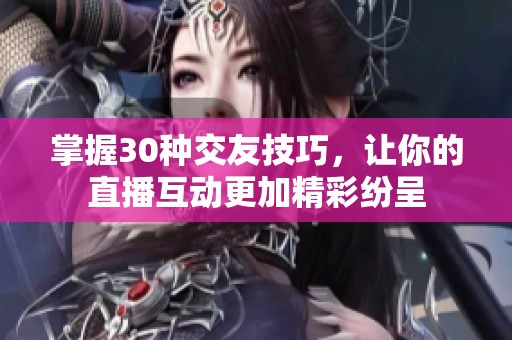 掌握30種交友技巧，讓你的直播互動更加精彩紛呈