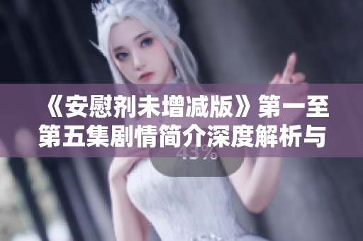 《安慰劑未增減版》第一至第五集劇情簡介深度解析與人物關系探討
