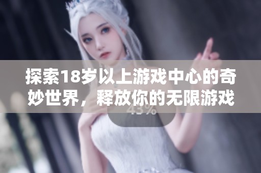 探索18歲以上游戲中心的奇妙世界，釋放你的無限游戲熱情與樂趣