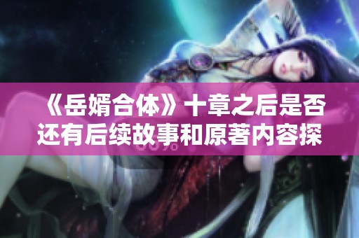 《岳婿合體》十章之后是否還有后續(xù)故事和原著內(nèi)容探討