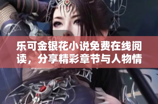樂可金銀花小說免費在線閱讀，分享精彩章節(jié)與人物情節(jié)探討