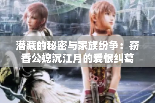 潛藏的秘密與家族紛爭：竊香公媳沉江月的愛恨糾葛