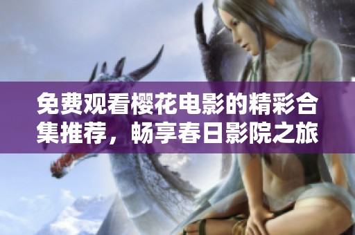 免費(fèi)觀看櫻花電影的精彩合集推薦，暢享春日影院之旅