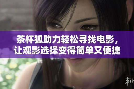 茶杯狐助力輕松尋找電影，讓觀影選擇變得簡(jiǎn)單又便捷