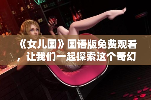 《女兒國》國語版免費觀看，讓我們一起探索這個奇幻的故事世界