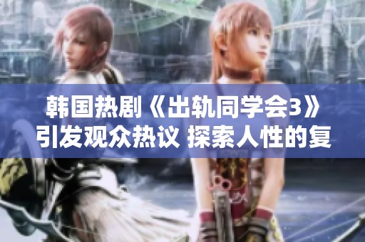 韓國熱劇《出軌同學會3》引發(fā)觀眾熱議 探索人性的復雜與真實情感
