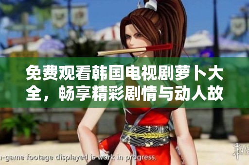 免費(fèi)觀看韓國(guó)電視劇蘿卜大全，暢享精彩劇情與動(dòng)人故事！