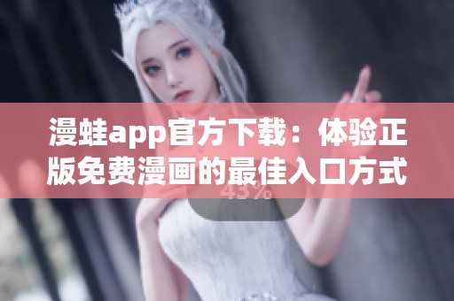 漫蛙app官方下載：體驗(yàn)正版免費(fèi)漫畫的最佳入口方式