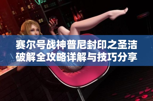 賽爾號戰(zhàn)神普尼封印之圣潔破解全攻略詳解與技巧分享