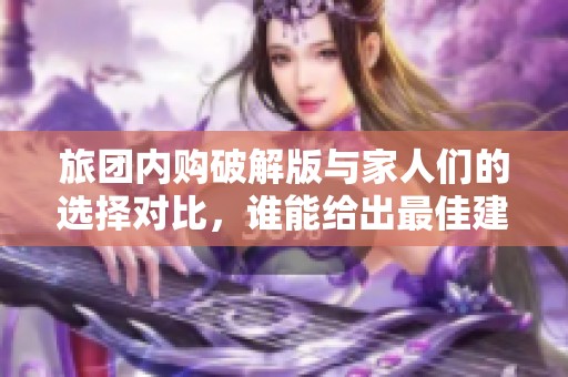 旅團內購破解版與家人們的選擇對比，誰能給出最佳建議呢
