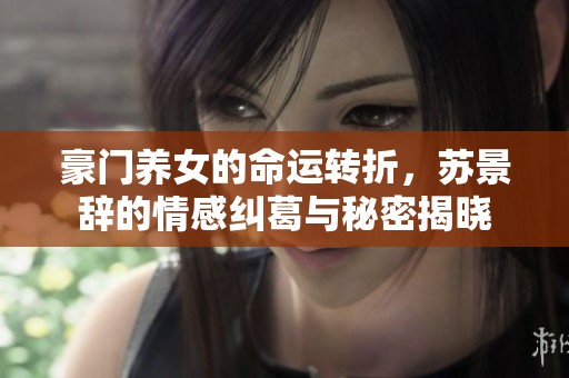 豪門(mén)養(yǎng)女的命運(yùn)轉(zhuǎn)折,蘇景辭的情感糾葛與秘密揭曉 豪門(mén)養(yǎng)女的命運(yùn)轉(zhuǎn)折,蘇景辭的情感糾葛與秘密揭曉