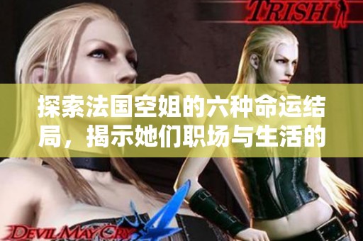 探索法國空姐的六種命運結(jié)局，揭示她們職場與生活的真實故事
