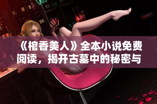 《棺香美人》全本小說(shuō)免費(fèi)閱讀，揭開古墓中的秘密與愛(ài)恨糾葛之旅