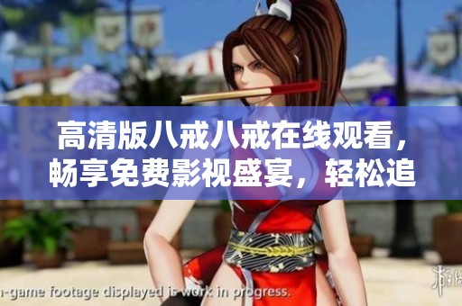 高清版八戒八戒在線觀看，暢享免費(fèi)影視盛宴，輕松追劇無憂