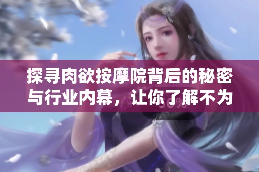 探尋肉欲按摩院背后的秘密與行業(yè)內(nèi)幕，讓你了解不為人知的故事