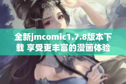 全新jmcomic1.7.8版本下載 享受更豐富的漫畫體驗與精彩內(nèi)容