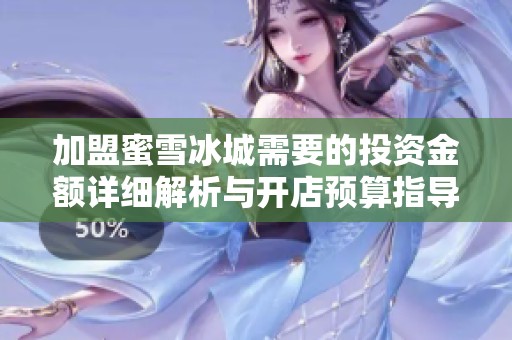 加盟蜜雪冰城需要的投資金額詳細解析與開店預算指導