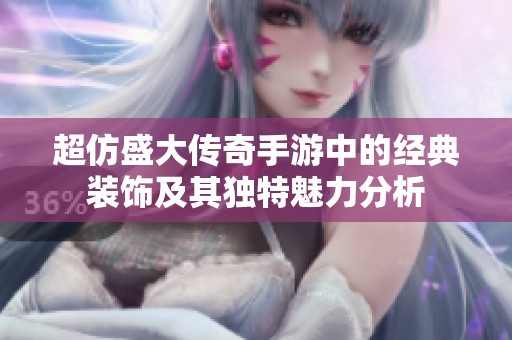 超仿盛大傳奇手游中的經(jīng)典裝飾及其獨(dú)特魅力分析