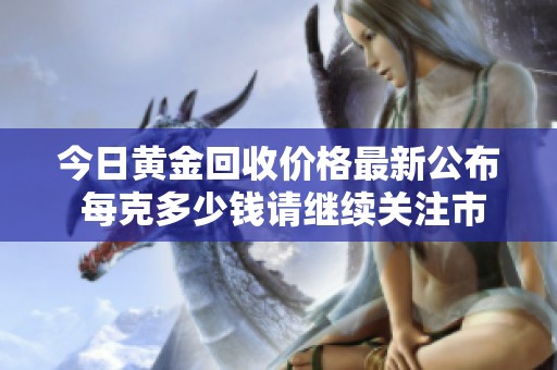 今日黃金回收價格最新公布 每克多少錢請繼續(xù)關注市場變化
