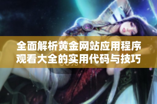 全面解析黃金網(wǎng)站應(yīng)用程序觀看大全的實(shí)用代碼與技巧分享