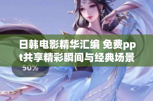 日韓電影精華匯編 免費ppt共享精彩瞬間與經(jīng)典場景解析