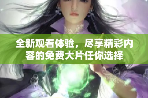 全新觀看體驗(yàn)，盡享精彩內(nèi)容的免費(fèi)大片任你選擇