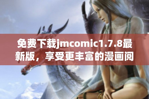 免費下載jmcomic1.7.8最新版，享受更豐富的漫畫閱讀體驗和便捷的操作功能