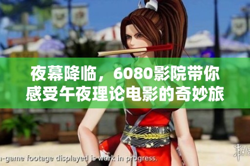 夜幕降臨，6080影院帶你感受午夜理論電影的奇妙旅程