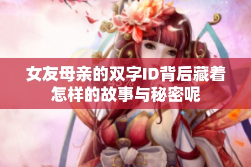 女友母親的雙字ID背后藏著怎樣的故事與秘密呢