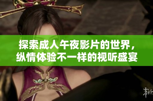 探索成人午夜影片的世界，縱情體驗不一樣的視聽盛宴