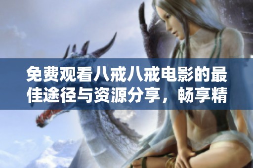 免費(fèi)觀看八戒八戒電影的最佳途徑與資源分享，暢享精彩劇情體驗(yàn)