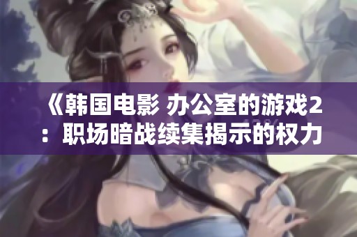 《韓國電影 辦公室的游戲2：職場暗戰(zhàn)續(xù)集揭示的權(quán)力游戲與人性交鋒》