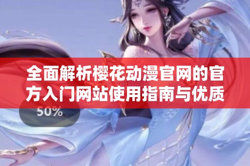 全面解析櫻花動(dòng)漫官網(wǎng)的官方入門網(wǎng)站使用指南與優(yōu)質(zhì)資源分享