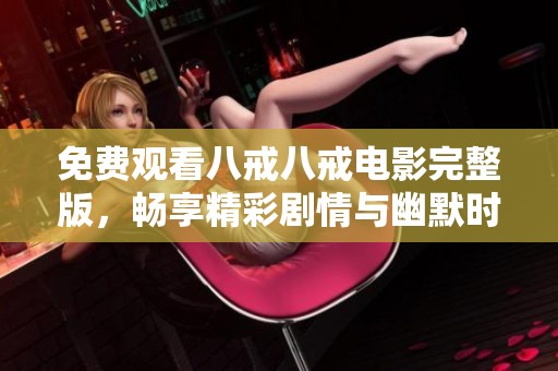 免費(fèi)觀看八戒八戒電影完整版，暢享精彩劇情與幽默時(shí)刻 