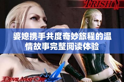 婆媳攜手共度奇妙旅程的溫情故事完整閱讀體驗(yàn)