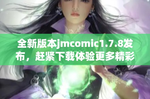全新版本jmcomic1.7.8發(fā)布，趕緊下載體驗(yàn)更多精彩漫畫(huà)內(nèi)容吧！